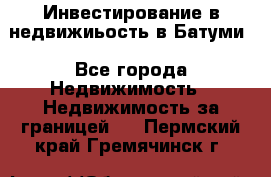 Инвестирование в недвижиьость в Батуми - Все города Недвижимость » Недвижимость за границей   . Пермский край,Гремячинск г.